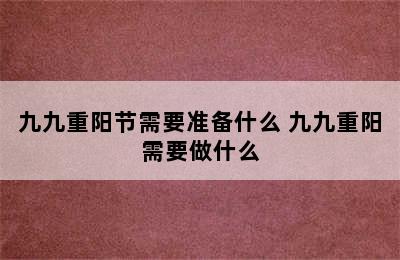 九九重阳节需要准备什么 九九重阳需要做什么